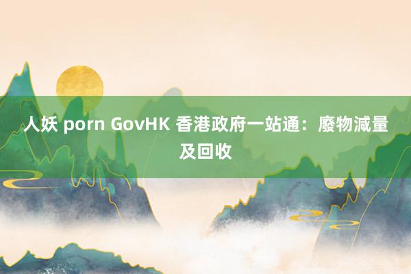 人妖 porn GovHK 香港政府一站通：廢物減量及回收