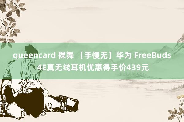 queencard 裸舞 【手慢无】华为 FreeBuds 4E真无线耳机优惠得手价439元