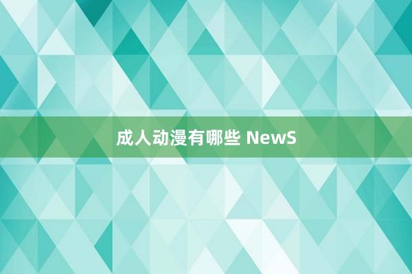 成人动漫有哪些 NewS