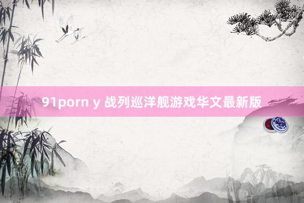 91porn y 战列巡洋舰游戏华文最新版